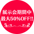 展示会期間中最大50%OFF!!